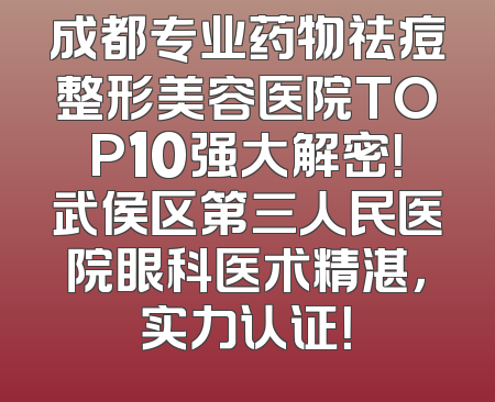 成都专业药物祛痘整形美容医院TOP10强大解密！武侯区第三人民医院眼科医术精湛，实力认证！