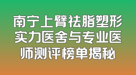 南宁上臂祛脂塑形实力医舍与专业医师测评榜单揭秘