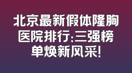北京最新假体隆胸医院排行：三强榜单焕新风采！