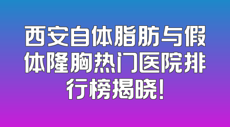 西安自体脂肪与假体隆胸热门医院排行榜揭晓！