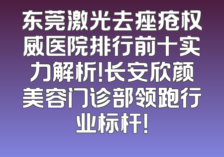 东莞激光去痤疮权威医院排行前十实力解析！长安欣颜美容门诊部领跑行业标杆！