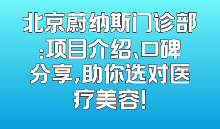 北京蔚纳斯门诊部：项目介绍、口碑分享，助你选对医疗美容！