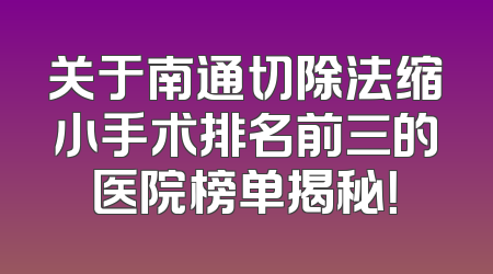 关于南通切除法缩小手术排名前三的医院榜单揭秘！