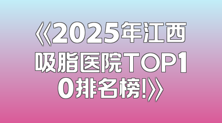 《2025年江西吸脂医院TOP10排名榜！》