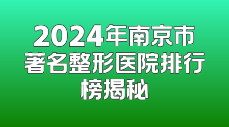 2024年南京市著名整形医院排行榜揭秘