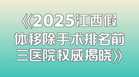 《2025江西假体移除手术排名前三医院权威揭晓》
