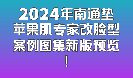 2024年南通垫苹果肌专家改脸型案例图集新版预览！