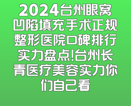 2024台州眼窝凹陷填充手术正规整形医院口碑排行实力盘点！台州长青医疗美容实力你们自己看