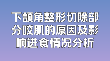 下颌角整形切除部分咬肌的原因及影响进食情况分析