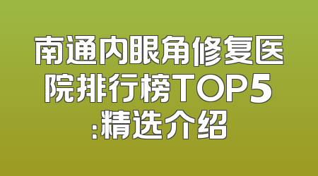 南通内眼角修复医院排行榜TOP5：精选介绍