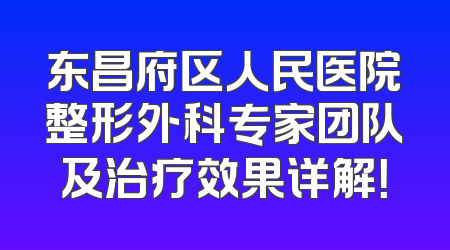 东昌府区人民医院整形外科专家团队及治疗效果详解！