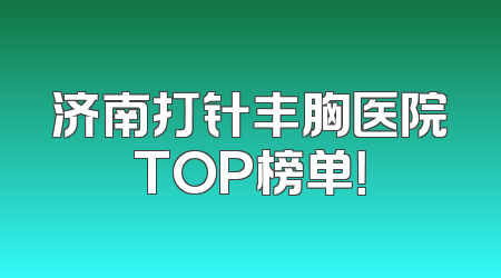 济南打针丰胸医院TOP榜单！