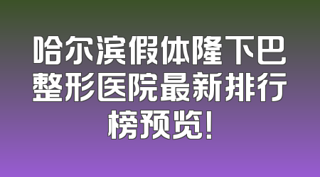 哈尔滨假体隆下巴整形医院最新排行榜预览！