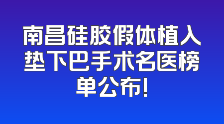 南昌硅胶假体植入垫下巴手术名医榜单公布!