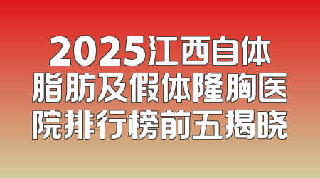 2025江西自体脂肪及假体隆胸医院排行榜前五揭晓