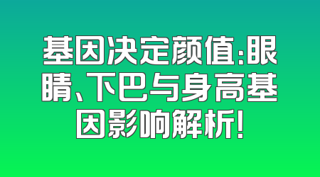 基因决定颜值：眼睛、下巴与身高基因影响解析！