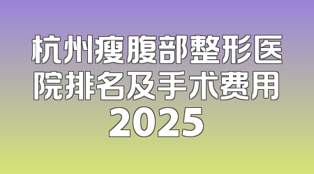 杭州瘦腹部整形医院排名及手术费用2025