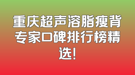 重庆超声溶脂瘦背专家口碑排行榜精选！