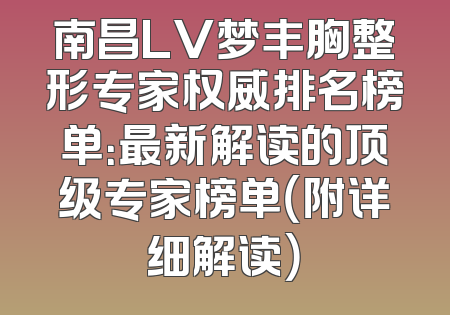 南昌LV梦丰胸整形专家权威排名榜单：最新解读的顶级专家榜单（附详细解读）