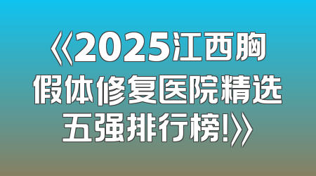 《2025江西胸假体修复医院精选五强排行榜！》