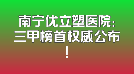 南宁优立塑医院：三甲榜首权威公布！