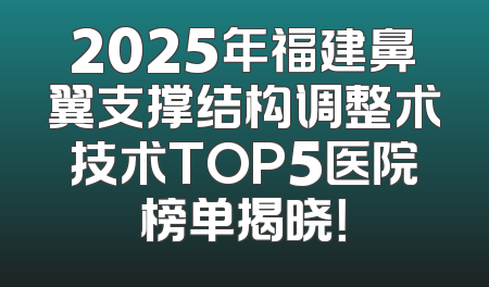 2025年福建鼻翼支撑结构调整术技术TOP5医院榜单揭晓！