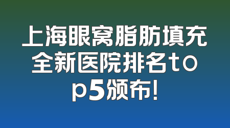 上海眼窝脂肪填充全新医院排名top5颁布！