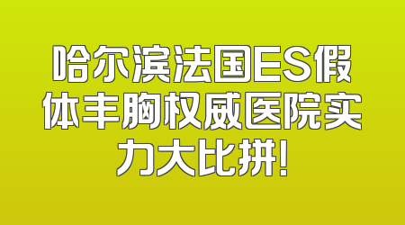 哈尔滨法国ES假体丰胸权威医院实力大比拼！