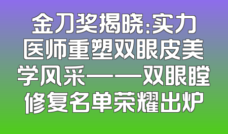 金刀奖揭晓：实力医师重塑双眼皮美学风采——双眼瞠修复名单荣耀出炉