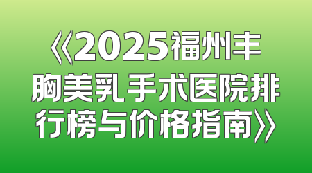 《2025福州丰胸美乳手术医院排行榜与价格指南》