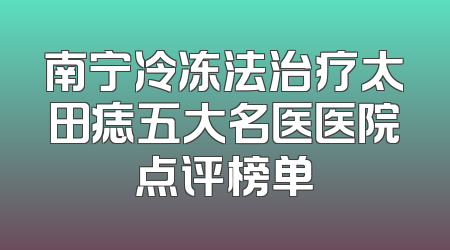 南宁冷冻法治疗太田痣五大名医医院点评榜单