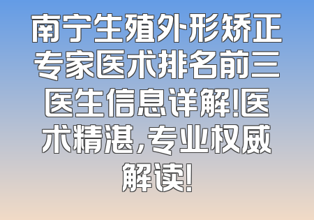 南宁生殖外形矫正专家医术排名前三医生信息详解！医术精湛，专业权威解读！