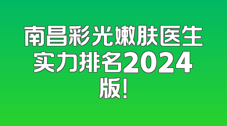 南昌彩光嫩肤医生实力排名2024版！