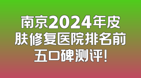 南京2024年皮肤修复医院排名前五口碑测评！
