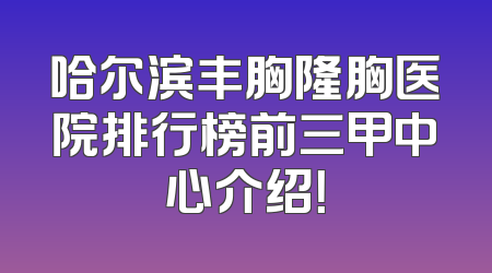 哈尔滨丰胸隆胸医院排行榜前三甲中心介绍！