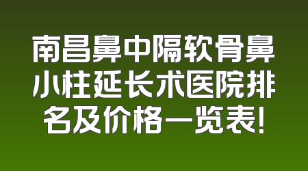 南昌鼻中隔软骨鼻小柱延长术医院排名及价格一览表！