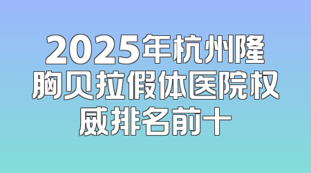2025年杭州隆胸贝拉假体医院权威排名前十