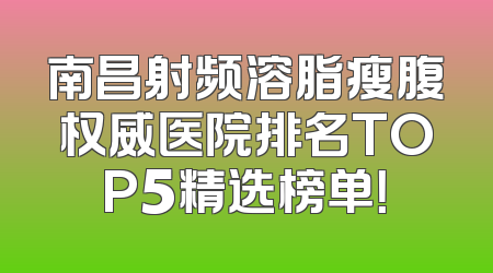 南昌射频溶脂瘦腹权威医院排名TOP5精选榜单！