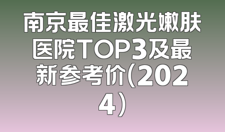 南京最佳激光嫩肤医院TOP3及最新参考价（2024）