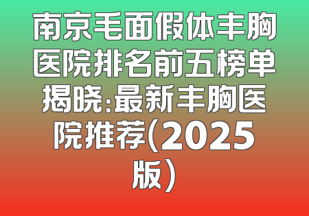 南京毛面假体丰胸医院排名前五榜单揭晓：最新丰胸医院推荐（2025版）