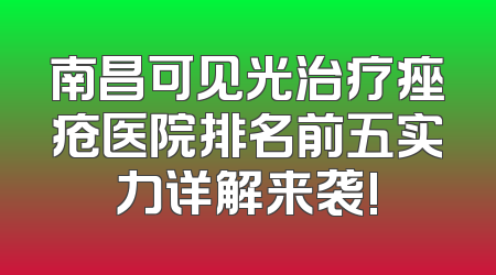 南昌可见光治疗痤疮医院排名前五实力详解来袭!