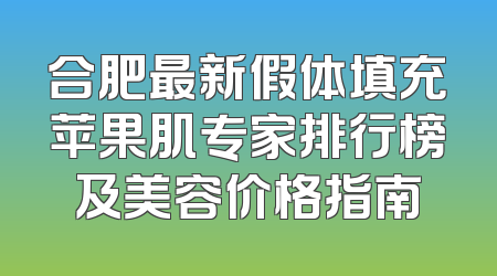 合肥最新假体填充苹果肌专家排行榜及美容价格指南