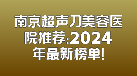 南京超声刀美容医院推荐：2024年最新榜单！