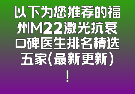 以下为您推荐的福州M22激光抗衰口碑医生排名精选五家（最新更新）！