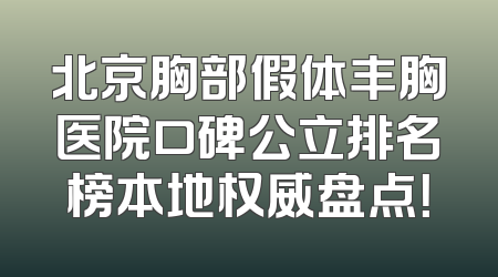 北京胸部假体丰胸医院口碑公立排名榜本地权威盘点！