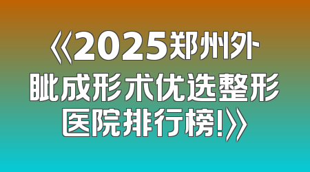 《2025郑州外眦成形术优选整形医院排行榜!》