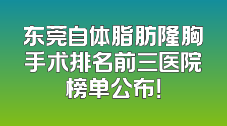 东莞自体脂肪隆胸手术排名前三医院榜单公布！