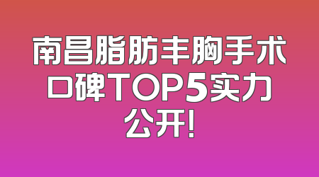 南昌脂肪丰胸手术口碑TOP5实力公开！