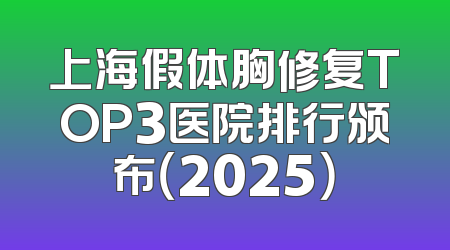 上海假体胸修复TOP3医院排行颁布（2025）