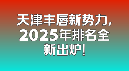 天津丰唇新势力，2025年排名全新出炉！